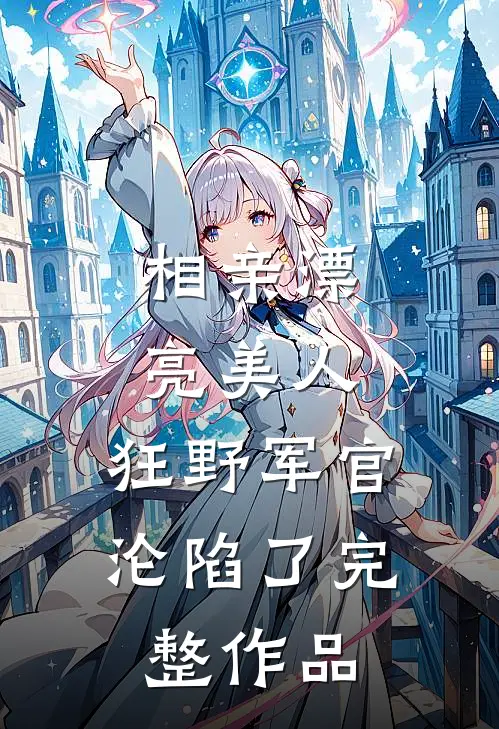 相亲漂亮美人，狂野军官沦陷了完整作品