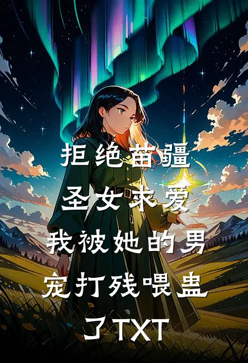 拒绝苗疆圣女求爱，我被她的男宠打残喂蛊了TXT