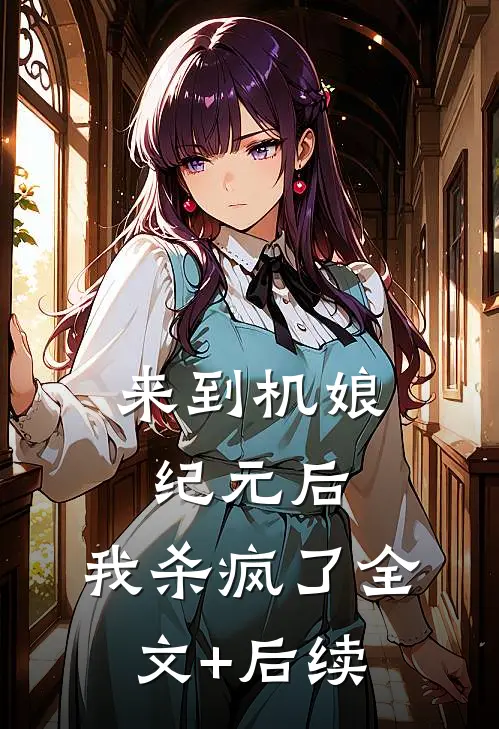来到机娘纪元后，我杀疯了全文+后续