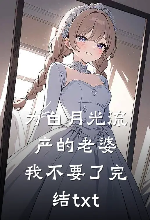 为白月光流产的老婆，我不要了完结txt