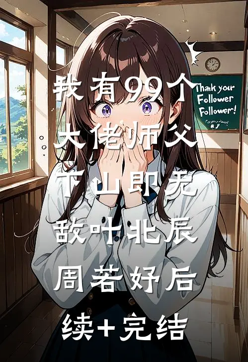 我有99个大佬师父，下山即无敌叶北辰周若妤后续+完结
