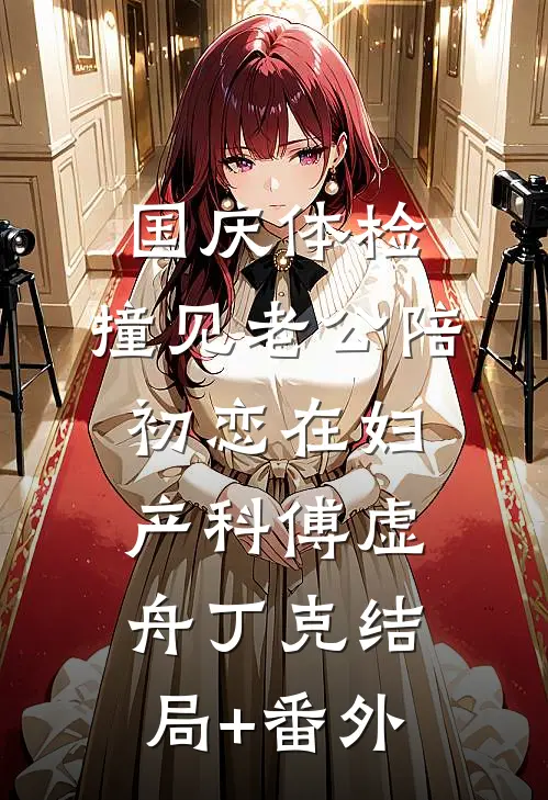 国庆体检，撞见老公陪初恋在妇产科傅虚舟丁克结局+番外