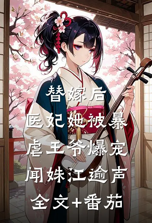 替嫁后，医妃她被暴虐王爷爆宠闻姝江逾声全文+番茄