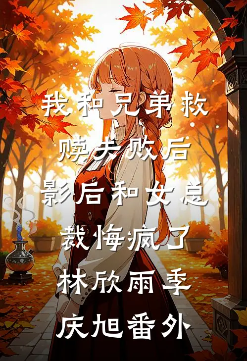我和兄弟救赎失败后，影后和女总裁悔疯了林欣雨季庆旭番外