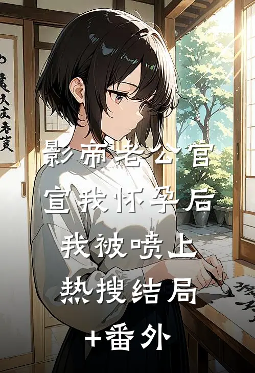 影帝老公官宣我怀孕后，我被喷上热搜结局+番外