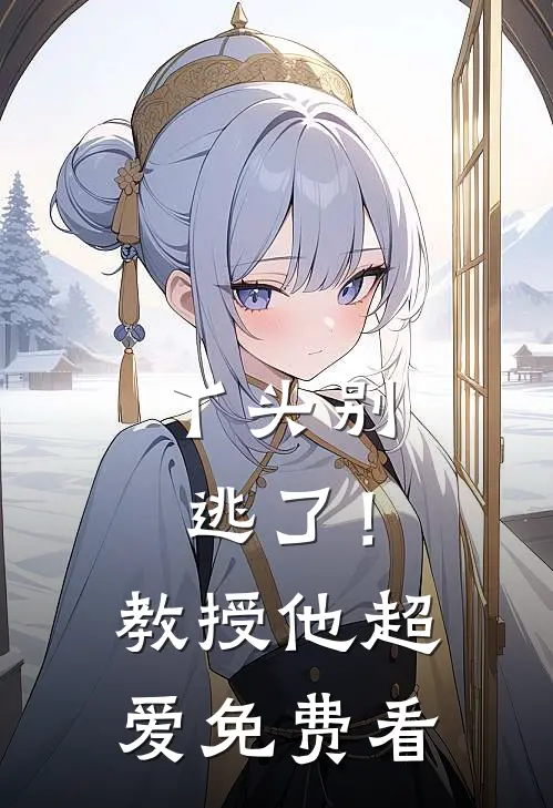丫头别逃了！教授他超爱免费看