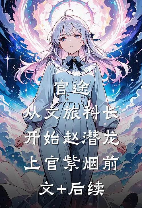 官途：从文旅科长开始赵潜龙上官紫烟前文+后续