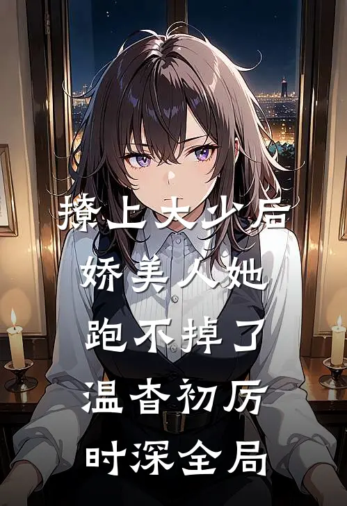 撩上大少后，娇美人她跑不掉了温杳初厉时深全局