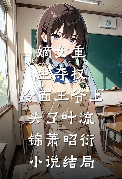 嫡女重生夺权，冷面王爷上头了叶流锦萧昭衍小说结局