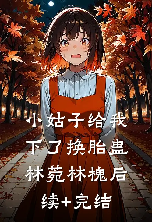 小姑子给我下了换胎蛊林菀林槐后续+完结