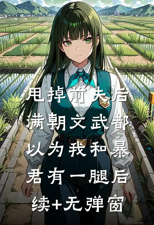 甩掉前夫后，满朝文武都以为我和暴君有一腿后续+无弹窗