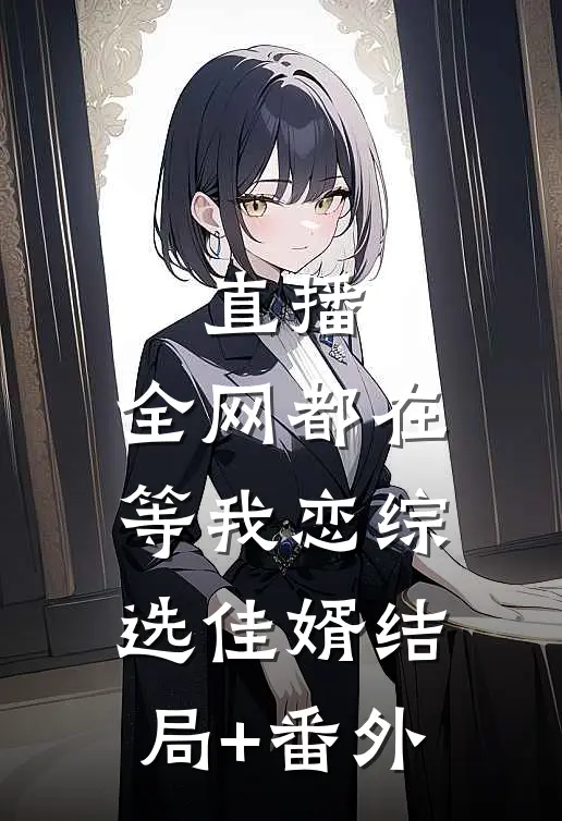 直播：全网都在等我恋综选佳婿结局+番外