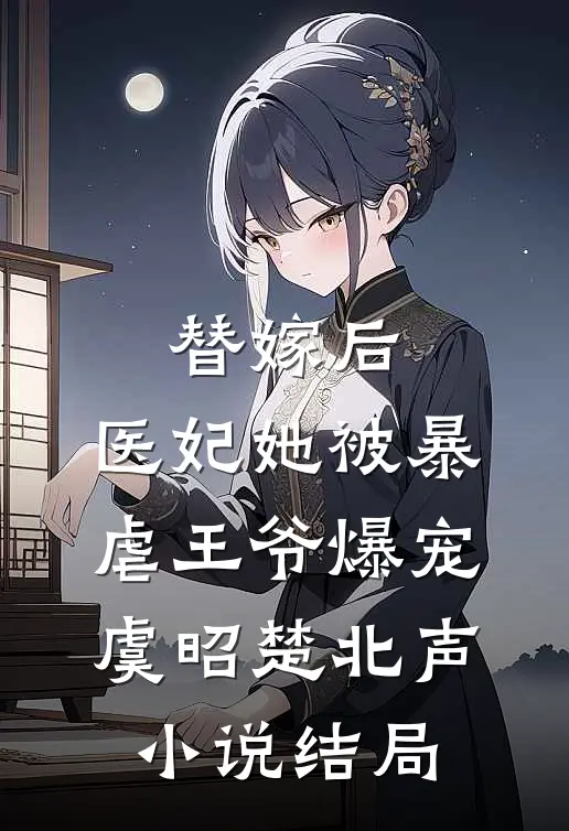 替嫁后，医妃她被暴虐王爷爆宠虞昭楚北声小说结局