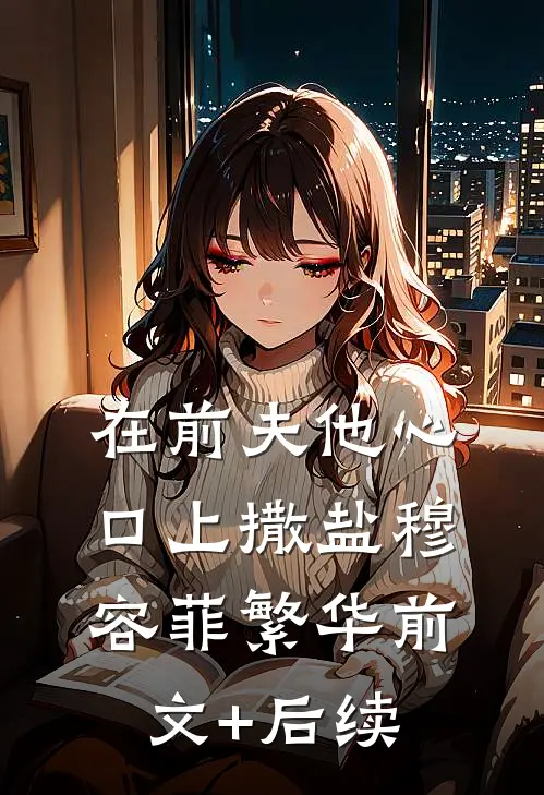 在前夫他心口上撒盐穆容菲繁华前文+后续