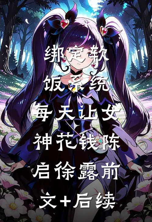绑定软饭系统，每天让女神花钱陈启徐露前文+后续
