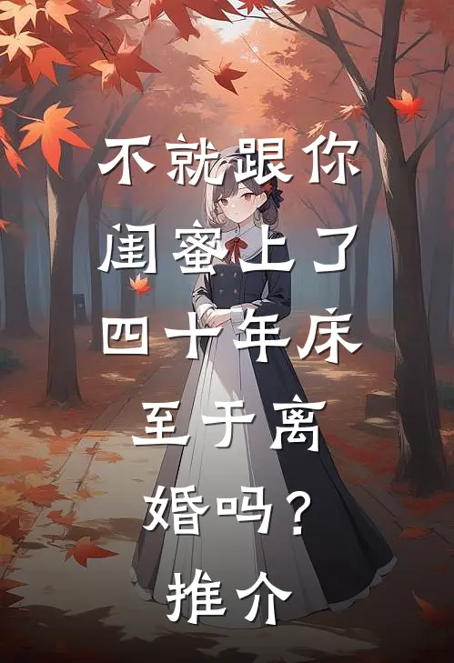 不就跟你闺蜜上了四十年床，至于离婚吗？推介