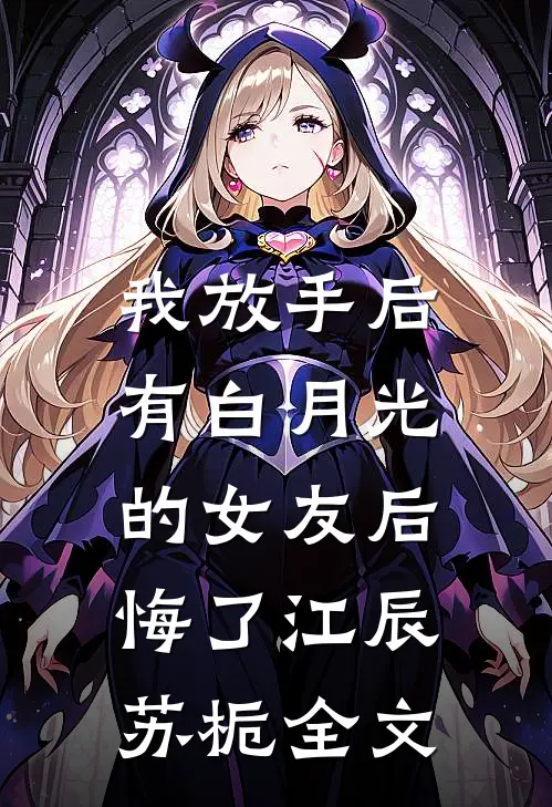 我放手后，有白月光的女友后悔了江辰苏栀全文