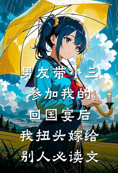 男友带小三参加我的回国宴后，我扭头嫁给别人必读文