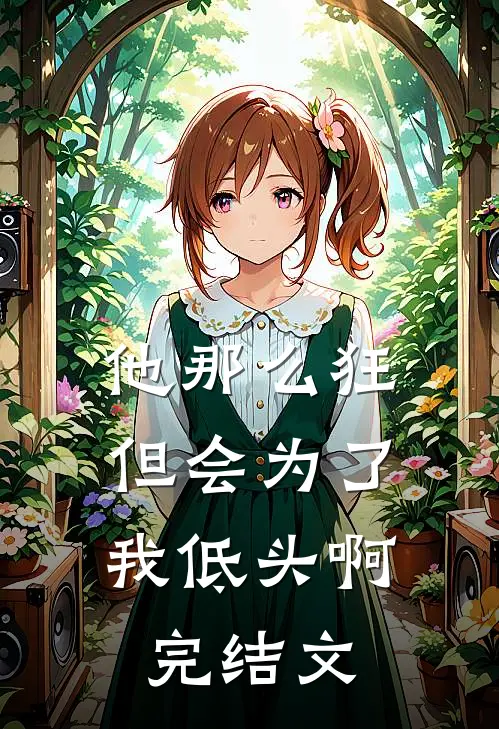 他那么狂，但会为了我低头啊完结文