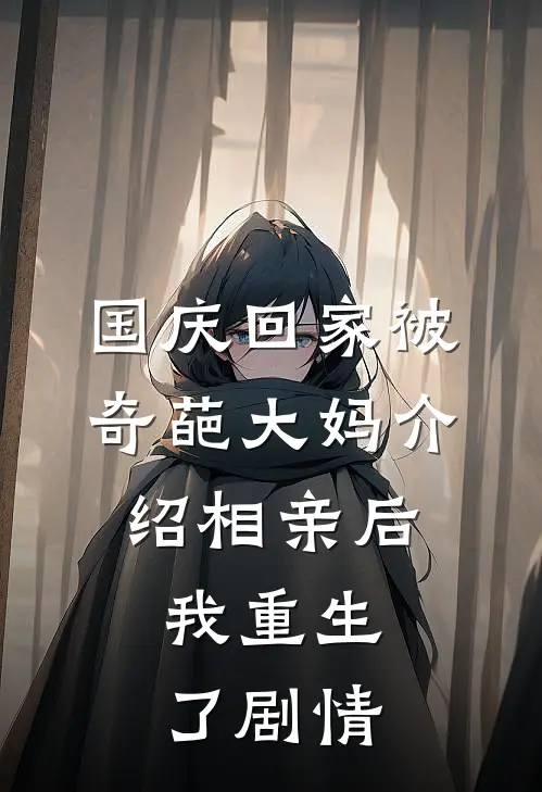 国庆回家被奇葩大妈介绍相亲后，我重生了剧情