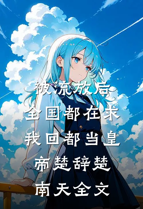 被流放后，全国都在求我回都当皇帝楚辞楚南天全文