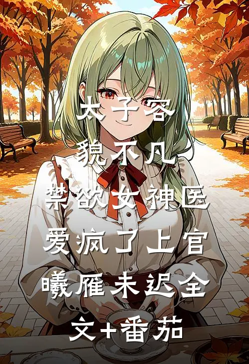 太子容貌不凡，禁欲女神医爱疯了上官曦雁未迟全文+番茄