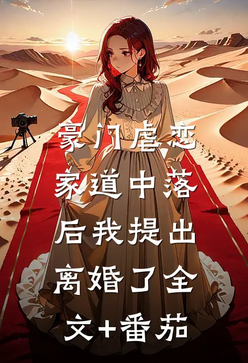 豪门虐恋：家道中落后我提出离婚了全文+番茄