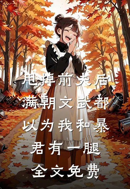 甩掉前夫后，满朝文武都以为我和暴君有一腿全文免费