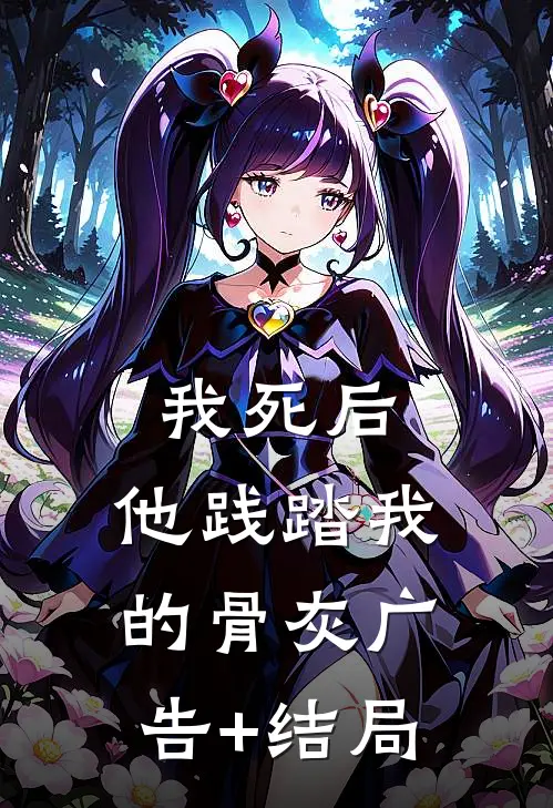 我死后，他践踏我的骨灰广告+结局