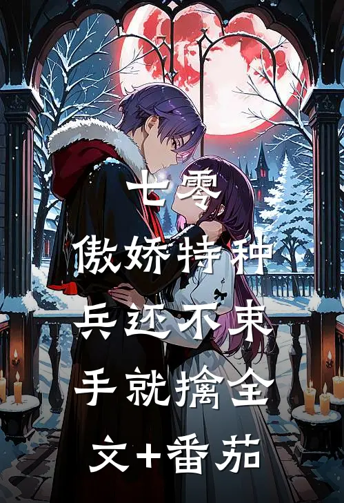 七零：傲娇特种兵还不束手就擒全文+番茄