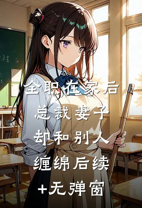 全职在家后，总裁妻子却和别人缠绵后续+无弹窗