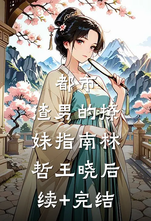 都市：渣男的撩妹指南林哲王晓后续+完结