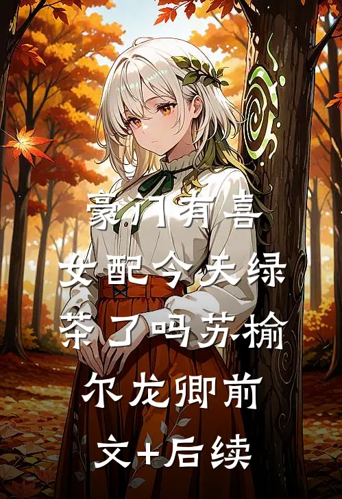 豪门有喜：女配今天绿茶了吗苏榆尔龙卿前文+后续