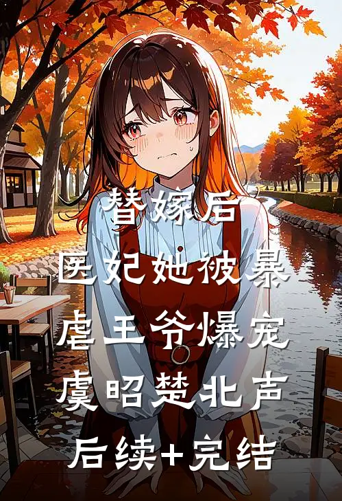 替嫁后，医妃她被暴虐王爷爆宠虞昭楚北声后续+完结