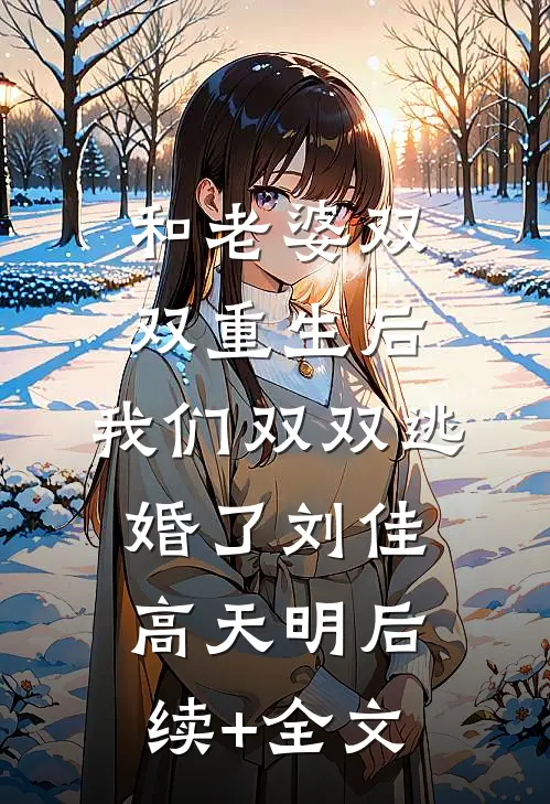 和老婆双双重生后，我们双双逃婚了刘佳高天明后续+全文