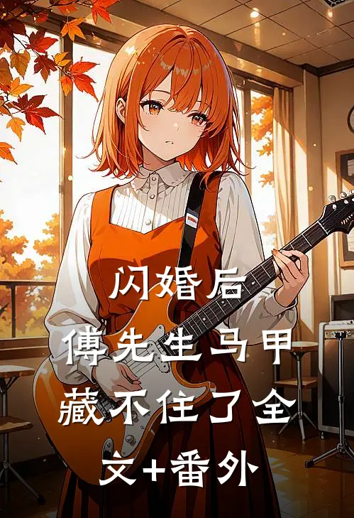 闪婚后：傅先生马甲藏不住了全文+番外