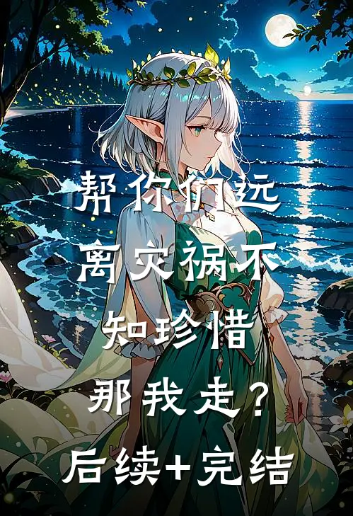 帮你们远离灾祸不知珍惜，那我走？后续+完结