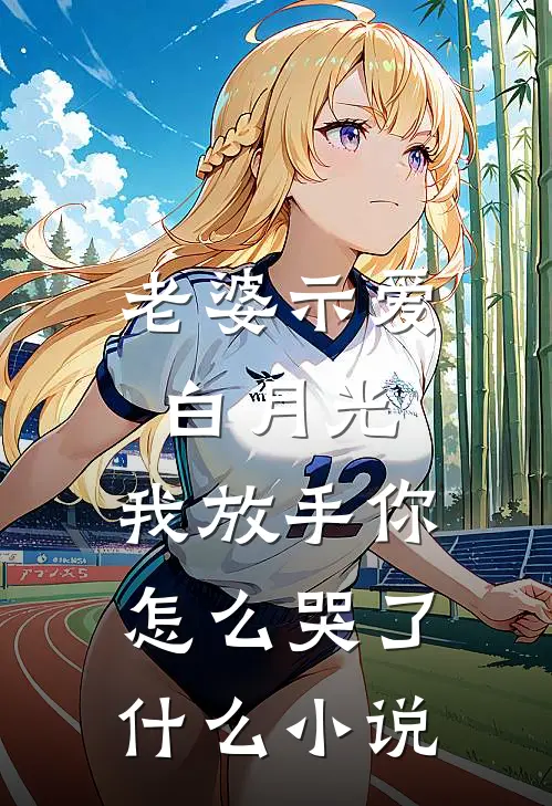 老婆示爱白月光，我放手你怎么哭了什么小说