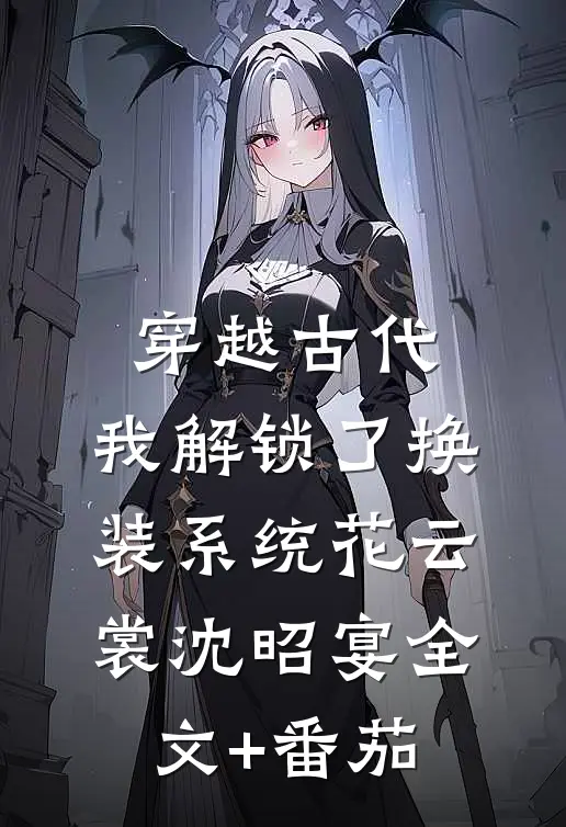 穿越古代，我解锁了换装系统花云裳沈昭宴全文+番茄