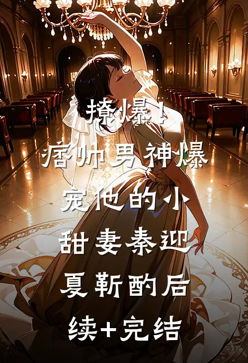 撩爆！痞帅男神爆宠他的小甜妻秦迎夏靳酌后续+完结