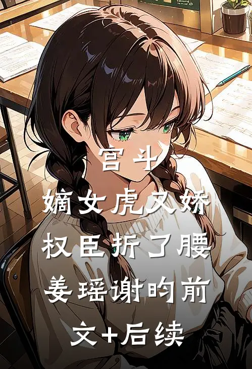 宫斗：嫡女虎又娇，权臣折了腰姜瑶谢昀前文+后续
