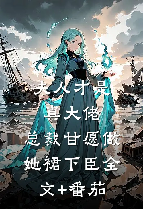 夫人才是真大佬，总裁甘愿做她裙下臣全文+番茄