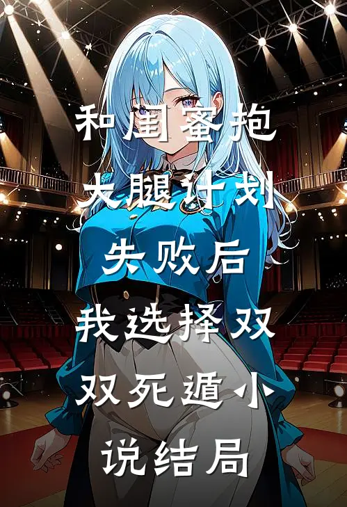 和闺蜜抱大腿计划失败后，我选择双双死遁小说结局
