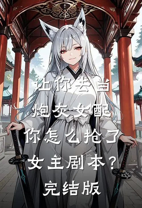 让你去当炮灰女配，你怎么抢了女主剧本？完结版