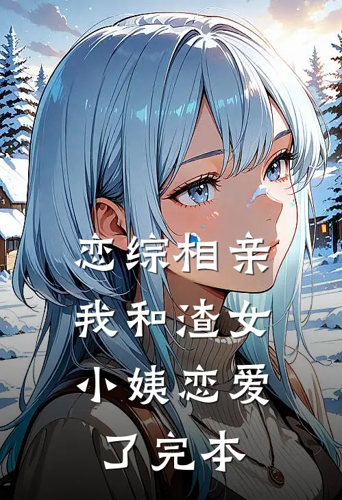 恋综相亲：我和渣女小姨恋爱了完本