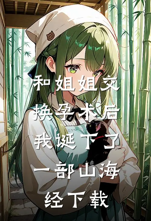和姐姐交换孕术后 ，我诞下了一部山海经下载