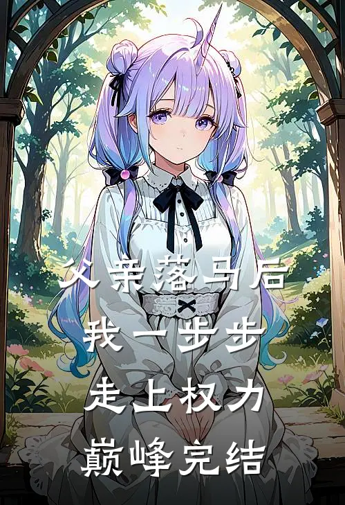 父亲落马后，我一步步走上权力巅峰完结
