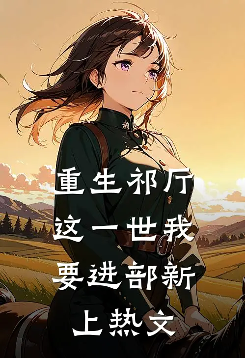 重生祁厅，这一世我要进部新上热文