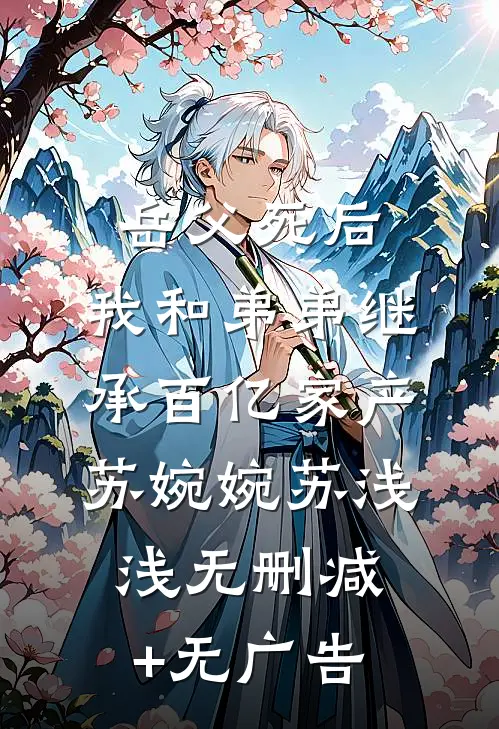 岳父死后，我和弟弟继承百亿家产苏婉婉苏浅浅无删减+无广告