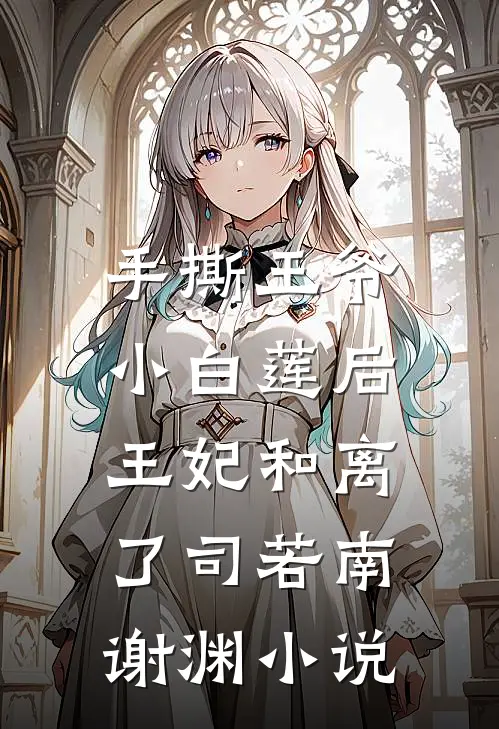 手撕王爷小白莲后，王妃和离了司若南谢渊小说